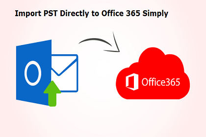 Import PST Directly to Office 365 : Simple & Easy Step by Step Guide